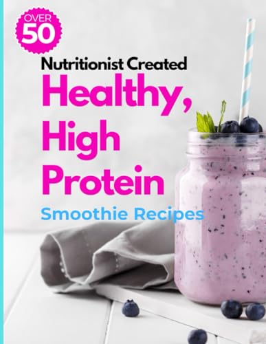 Healthy, High Protein Smoothie Recipes: Over 50 Nutritious, High Protein Smoothie Recipes for Building Muscle, Weight Loss and Overall Health